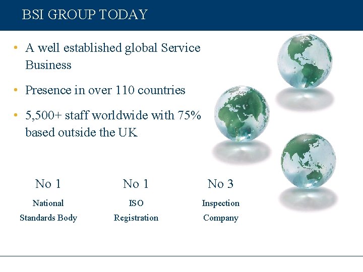 BSI GROUP TODAY • A well established global Service Business • Presence in over