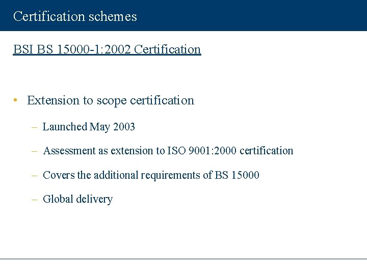 Certification schemes BSI BS 15000 -1: 2002 Certification • Extension to scope certification –