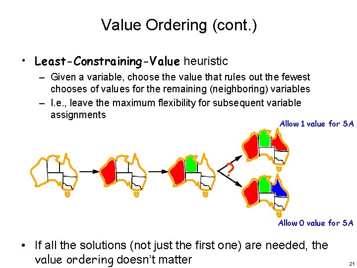 Value Ordering (cont. ) • Least-Constraining-Value heuristic – Given a variable, choose the value