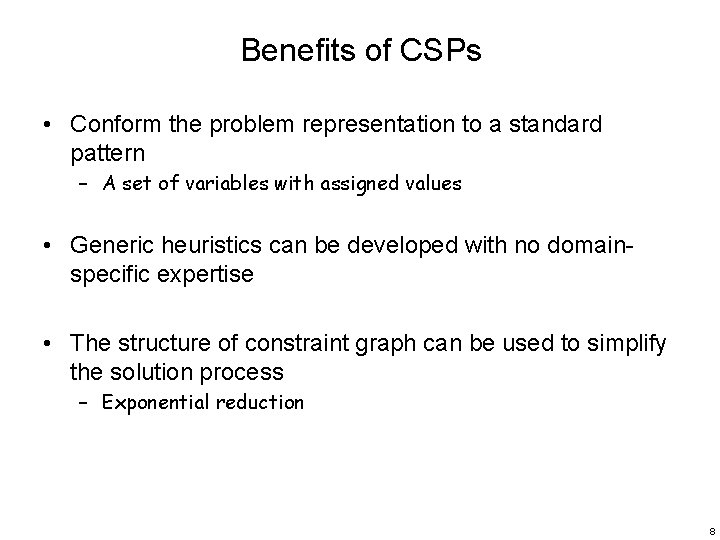 Benefits of CSPs • Conform the problem representation to a standard pattern – A