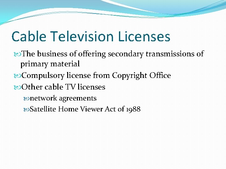 Cable Television Licenses The business of offering secondary transmissions of primary material Compulsory license