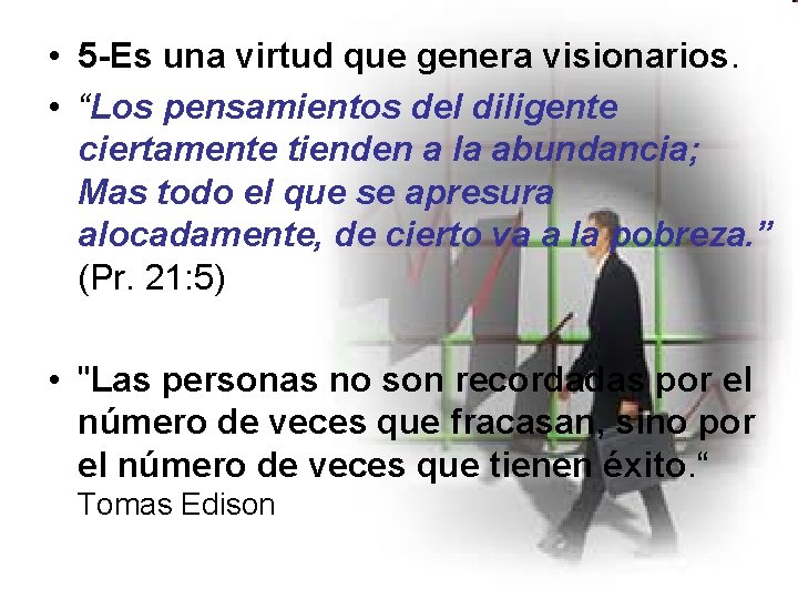  • 5 -Es una virtud que genera visionarios. • “Los pensamientos del diligente