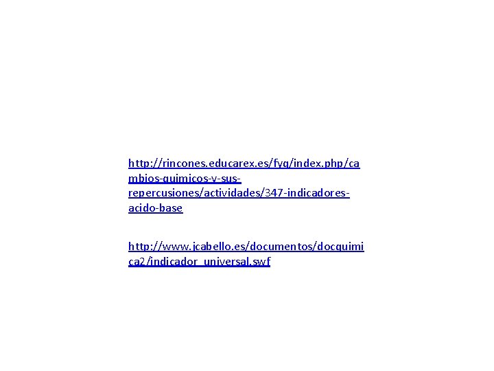 http: //rincones. educarex. es/fyq/index. php/ca mbios-quimicos-y-susrepercusiones/actividades/347 -indicadoresacido-base http: //www. jcabello. es/documentos/docquimi ca 2/indicador_universal. swf