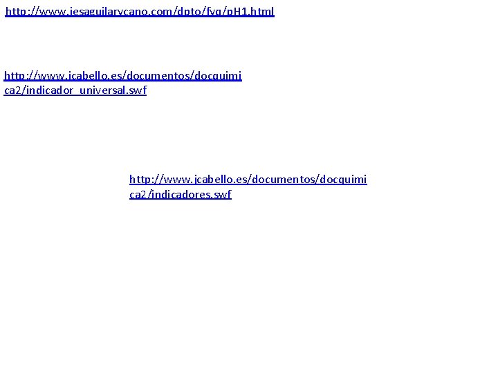 http: //www. iesaguilarycano. com/dpto/fyq/p. H 1. html http: //www. jcabello. es/documentos/docquimi ca 2/indicador_universal. swf