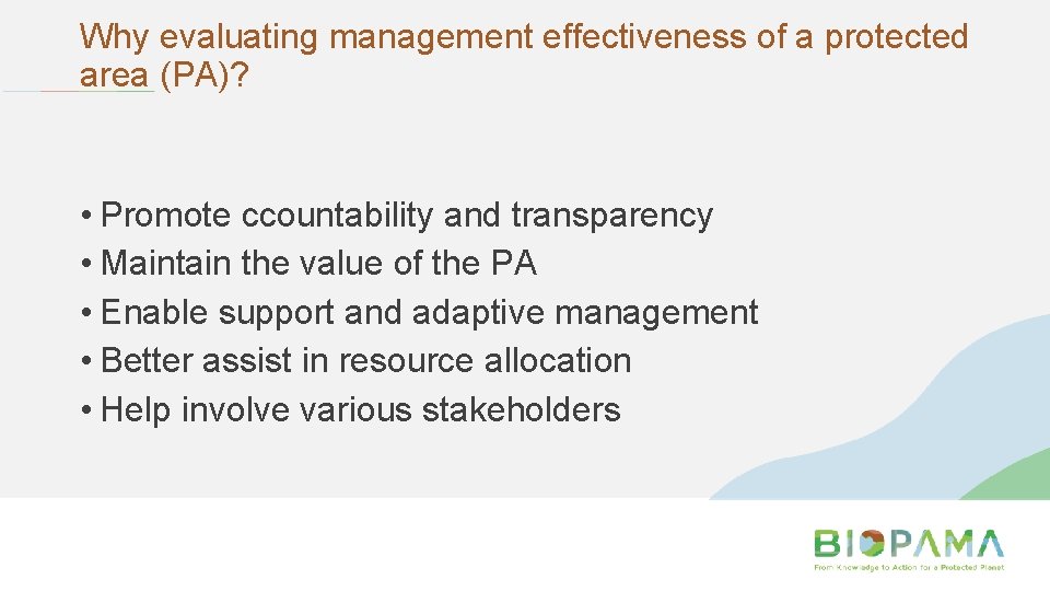 Why evaluating management effectiveness of a protected area (PA)? • Promote ccountability and transparency