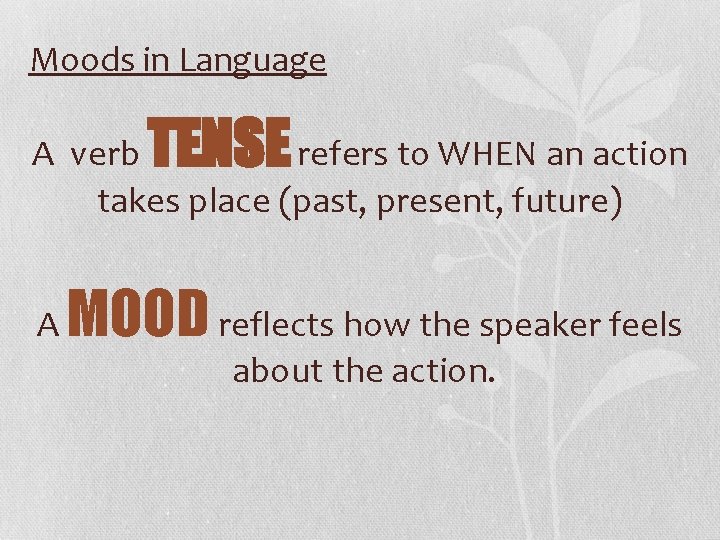 Moods in Language TENSE A verb refers to WHEN an action takes place (past,