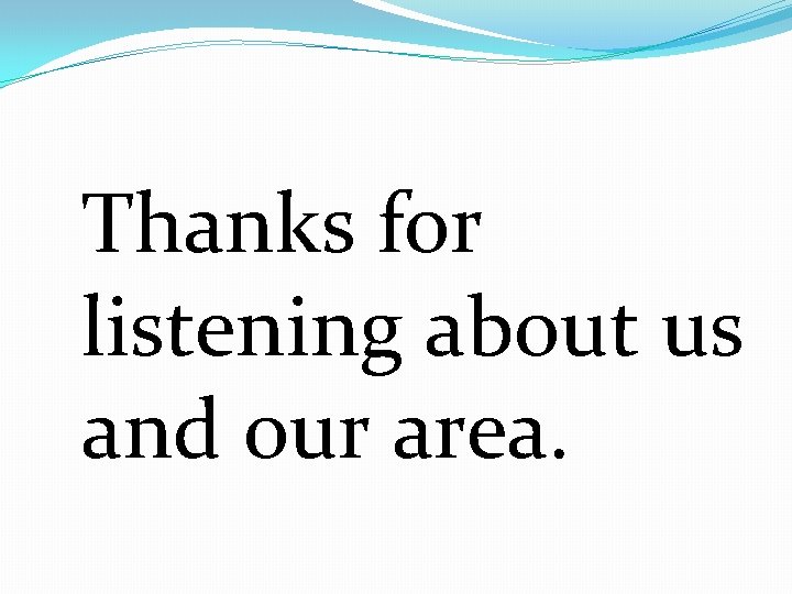 Thanks for listening about us and our area. 