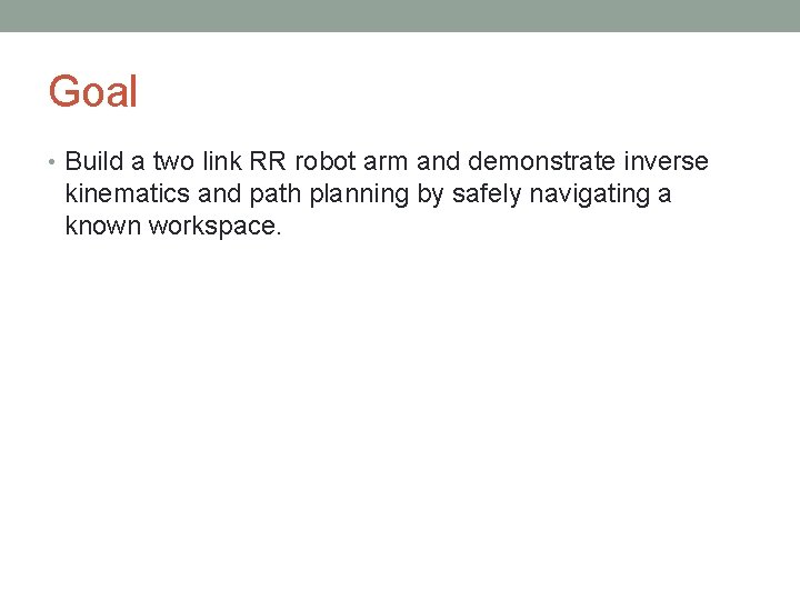 Goal • Build a two link RR robot arm and demonstrate inverse kinematics and