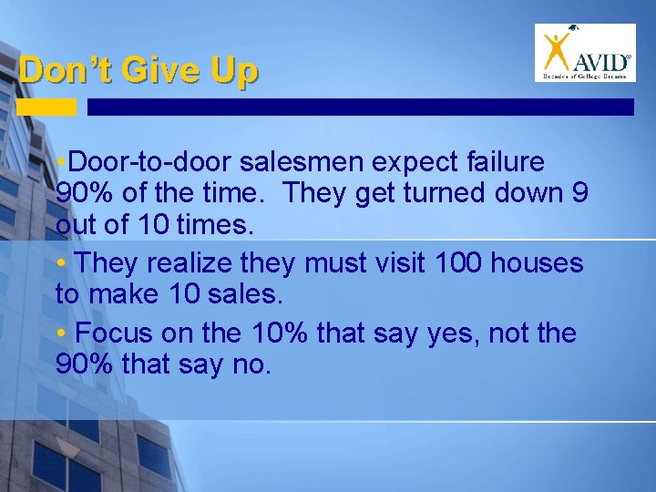 Don’t Give Up • Door-to-door salesmen expect failure 90% of the time. They get