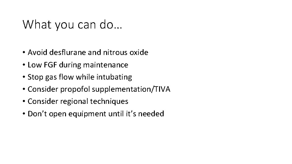 What you can do… • Avoid desflurane and nitrous oxide • Low FGF during