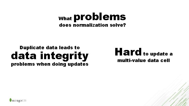 problems What does normalization solve? Duplicate data leads to data integrity problems when doing