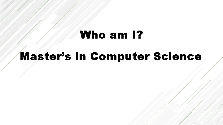 Who am I? Master’s in Computer Science 