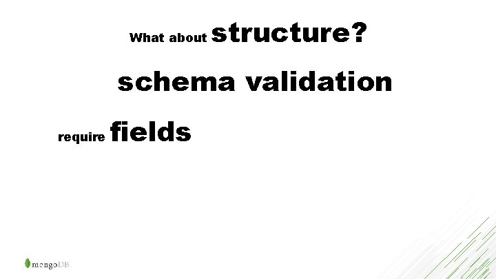 What about structure? schema validation require fields 