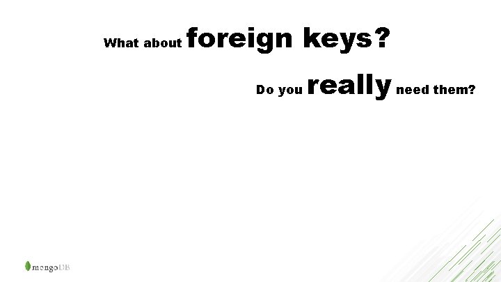 What about foreign keys? Do you really need them? 