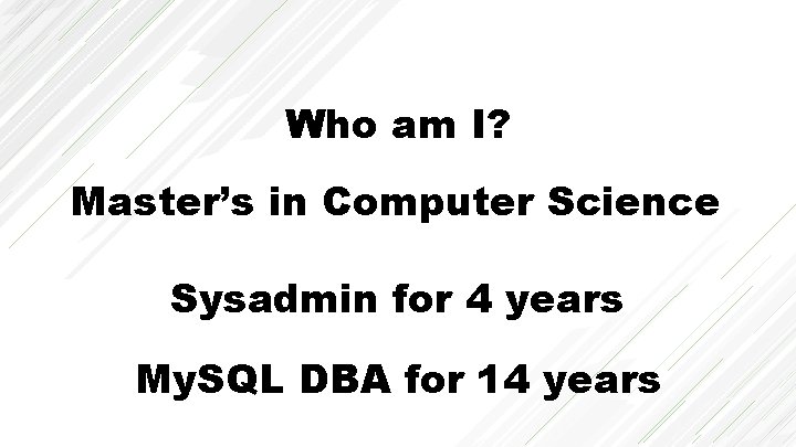 Who am I? Master’s in Computer Science Sysadmin for 4 years My. SQL DBA