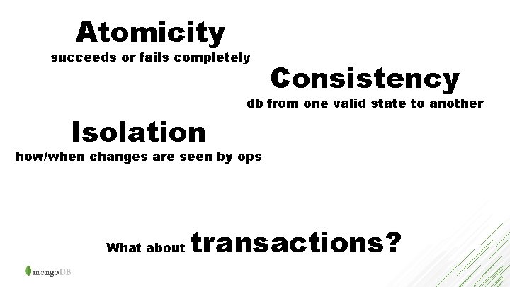 Atomicity succeeds or fails completely Isolation Consistency db from one valid state to another