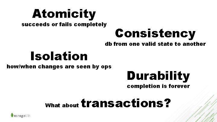 Atomicity succeeds or fails completely Isolation Consistency db from one valid state to another