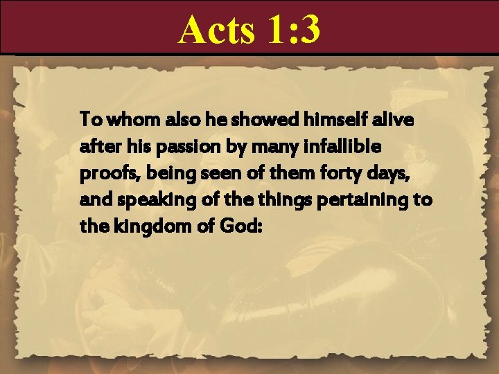 Acts 1: 3 To whom also he showed himself alive after his passion by