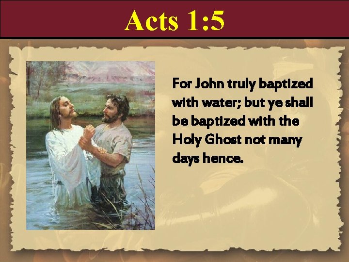 Acts 1: 5 For John truly baptized with water; but ye shall be baptized