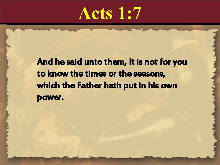 Acts 1: 7 And he said unto them, It is not for you to