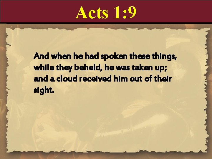 Acts 1: 9 And when he had spoken these things, while they beheld, he