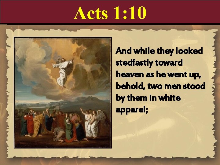 Acts 1: 10 And while they looked stedfastly toward heaven as he went up,