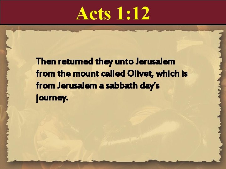 Acts 1: 12 Then returned they unto Jerusalem from the mount called Olivet, which