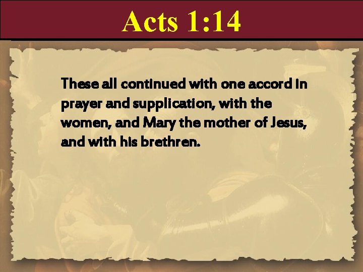 Acts 1: 14 These all continued with one accord in prayer and supplication, with
