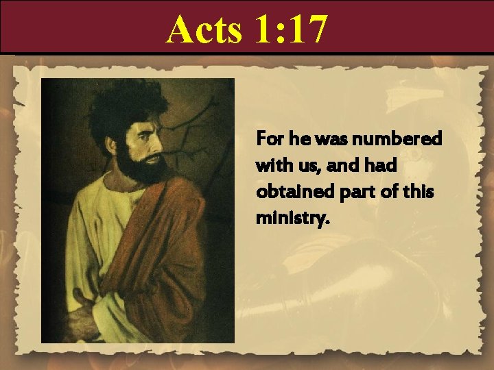 Acts 1: 17 For he was numbered with us, and had obtained part of