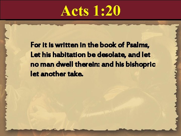 Acts 1: 20 For it is written in the book of Psalms, Let his
