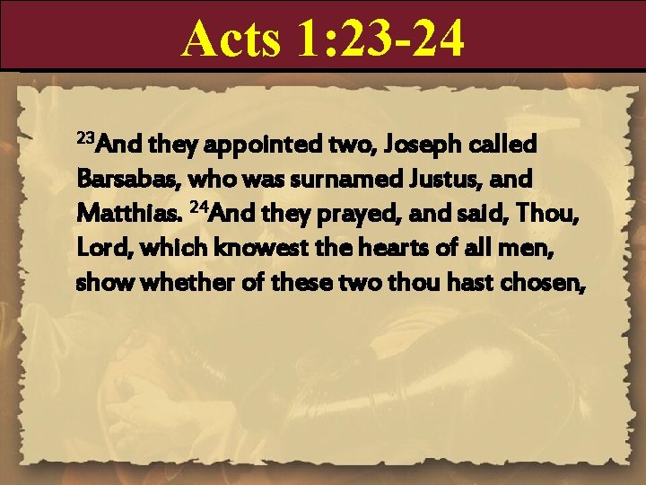 Acts 1: 23 -24 23 And they appointed two, Joseph called Barsabas, who was