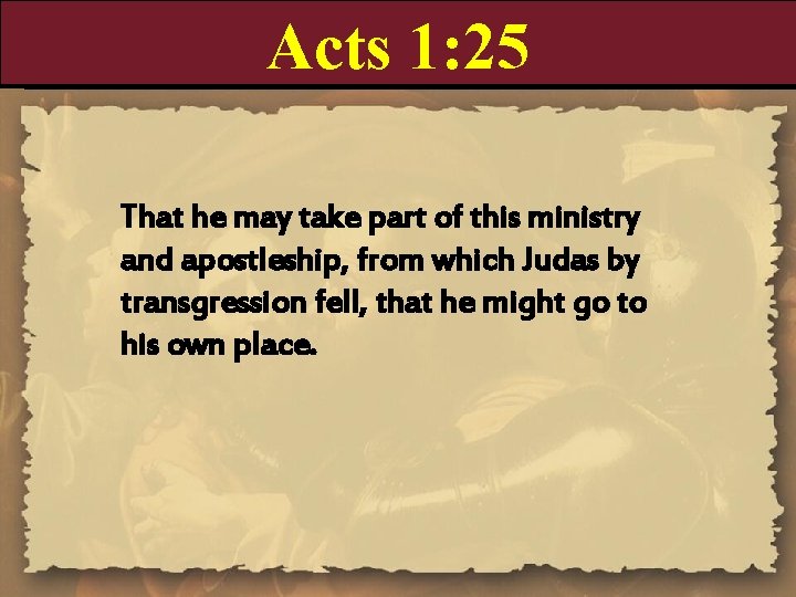 Acts 1: 25 That he may take part of this ministry and apostleship, from