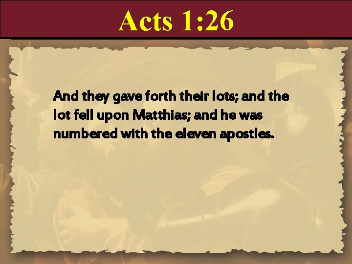 Acts 1: 26 And they gave forth their lots; and the lot fell upon