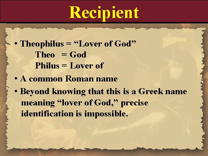 Recipient • Theophilus = “Lover of God” Theo = God Philus = Lover of