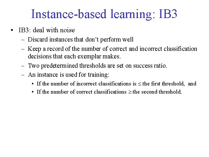 Instance-based learning: IB 3 • IB 3: deal with noise – Discard instances that
