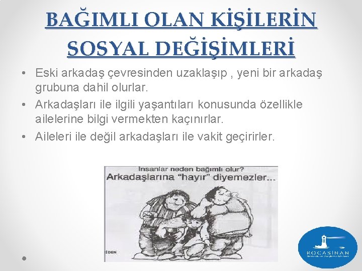 BAĞIMLI OLAN KİŞİLERİN SOSYAL DEĞİŞİMLERİ • Eski arkadaş çevresinden uzaklaşıp , yeni bir arkadaş