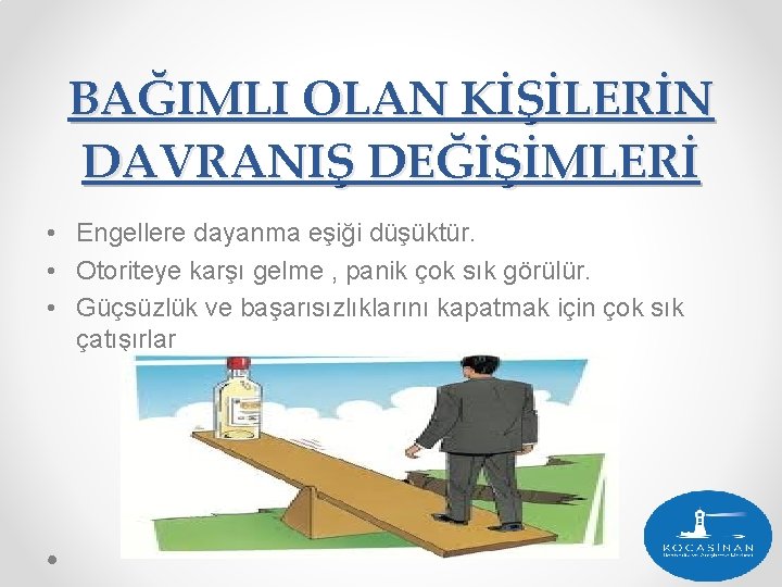 BAĞIMLI OLAN KİŞİLERİN DAVRANIŞ DEĞİŞİMLERİ • Engellere dayanma eşiği düşüktür. • Otoriteye karşı gelme