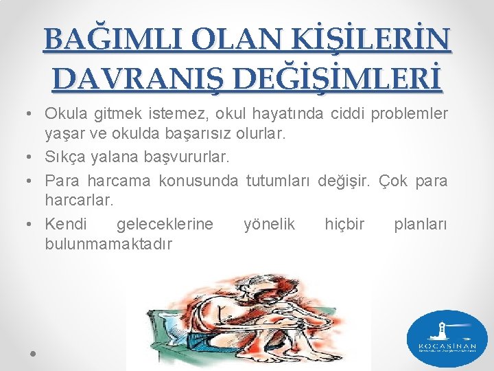 BAĞIMLI OLAN KİŞİLERİN DAVRANIŞ DEĞİŞİMLERİ • Okula gitmek istemez, okul hayatında ciddi problemler yaşar