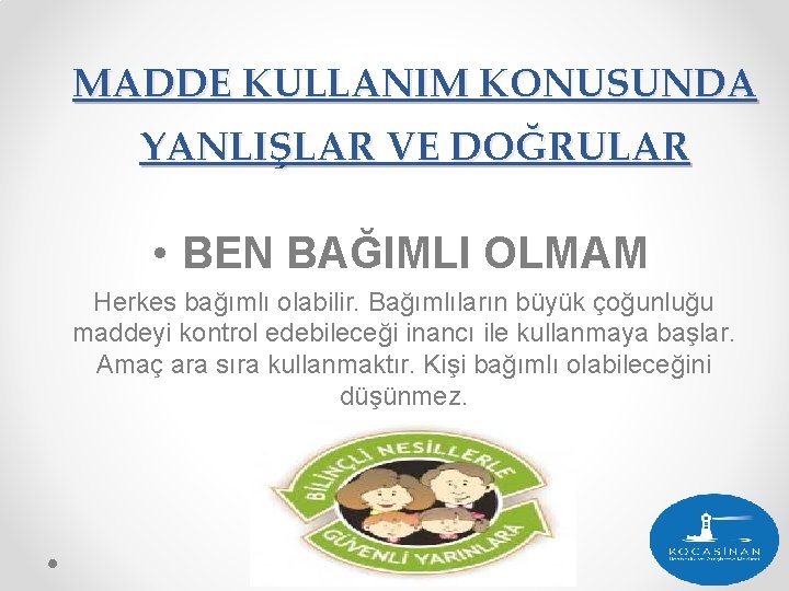 MADDE KULLANIM KONUSUNDA YANLIŞLAR VE DOĞRULAR • BEN BAĞIMLI OLMAM Herkes bağımlı olabilir. Bağımlıların