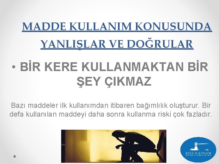 MADDE KULLANIM KONUSUNDA YANLIŞLAR VE DOĞRULAR • BİR KERE KULLANMAKTAN BİR ŞEY ÇIKMAZ Bazı