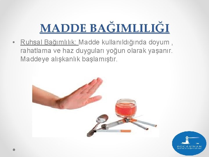 MADDE BAĞIMLILIĞI • Ruhsal Bağımlılık: Madde kullanıldığında doyum , rahatlama ve haz duyguları yoğun