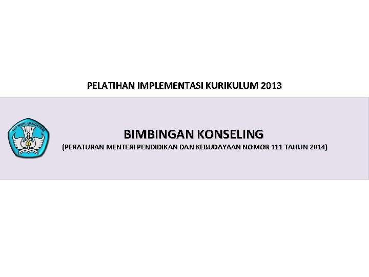 PELATIHAN IMPLEMENTASI KURIKULUM 2013 BIMBINGAN KONSELING (PERATURAN MENTERI PENDIDIKAN DAN KEBUDAYAAN NOMOR 111 TAHUN