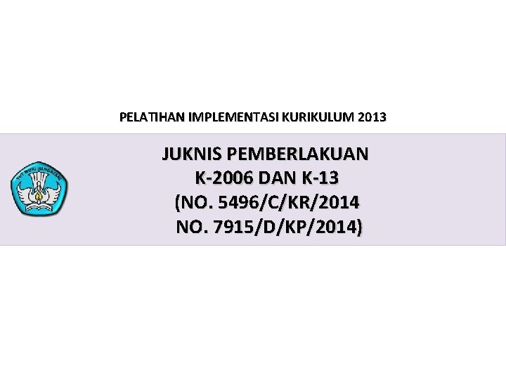 PELATIHAN IMPLEMENTASI KURIKULUM 2013 JUKNIS PEMBERLAKUAN K-2006 DAN K-13 (NO. 5496/C/KR/2014 NO. 7915/D/KP/2014) PELATIHAN