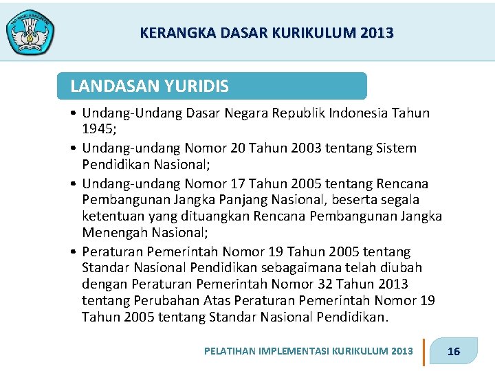 KERANGKA DASAR KURIKULUM 2013 LANDASAN YURIDIS • Undang-Undang Dasar Negara Republik Indonesia Tahun 1945;