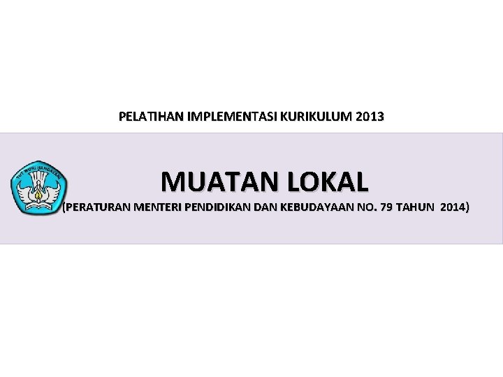 PELATIHAN IMPLEMENTASI KURIKULUM 2013 MUATAN LOKAL (PERATURAN MENTERI PENDIDIKAN DAN KEBUDAYAAN NO. 79 TAHUN