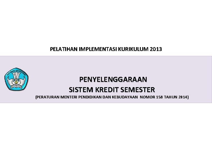 PELATIHAN IMPLEMENTASI KURIKULUM 2013 PENYELENGGARAAN SISTEM KREDIT SEMESTER (PERATURAN MENTERI PENDIDIKAN DAN KEBUDAYAAN NOMOR