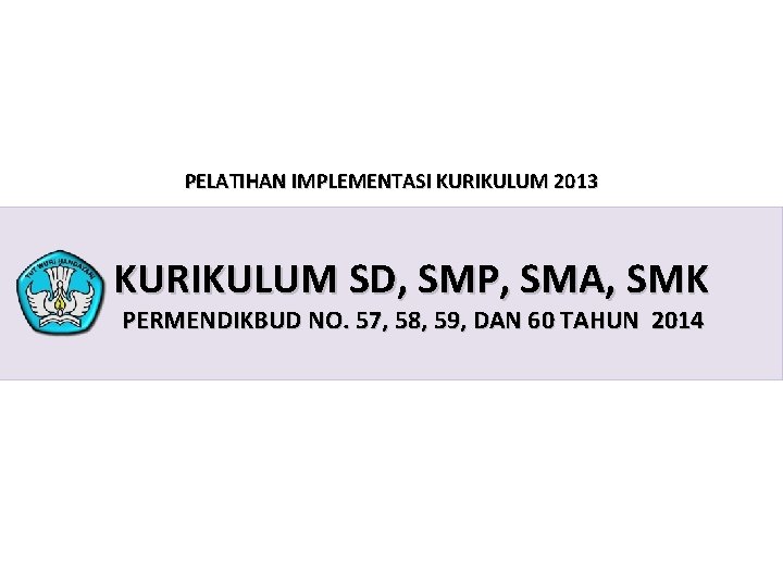 PELATIHAN IMPLEMENTASI KURIKULUM 2013 KURIKULUM SD, SMP, SMA, SMK PERMENDIKBUD NO. 57, 58, 59,