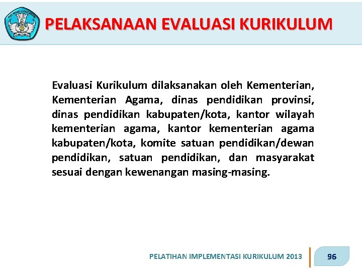 PELAKSANAAN EVALUASI KURIKULUM Evaluasi Kurikulum dilaksanakan oleh Kementerian, Kementerian Agama, dinas pendidikan provinsi, dinas