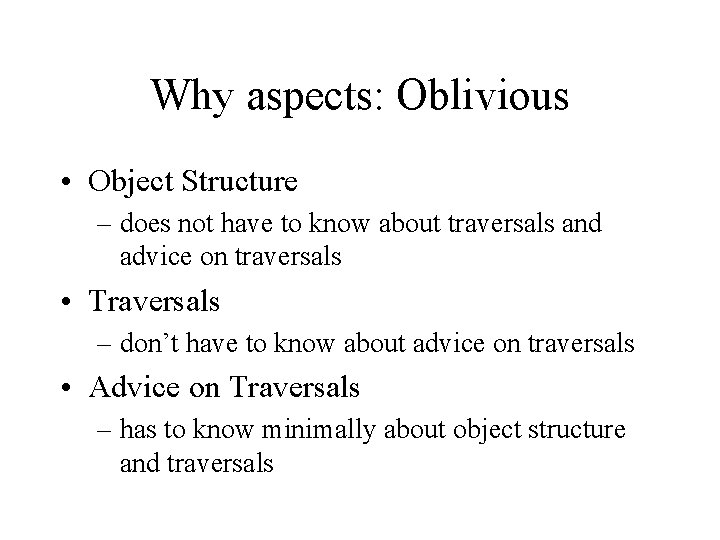 Why aspects: Oblivious • Object Structure – does not have to know about traversals