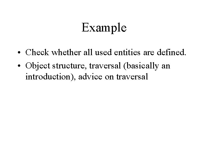 Example • Check whether all used entities are defined. • Object structure, traversal (basically